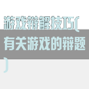 游戏辩解技巧(有关游戏的辩题)