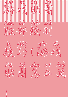 游戏贴图脸部绘制技巧(游戏贴图怎么画)