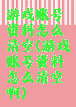 游戏账号资料怎么清空(游戏账号资料怎么清空啊)