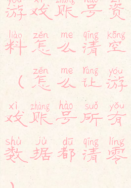 游戏账号资料怎么清空(怎么让游戏账号所有数据都清零)