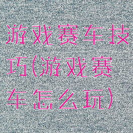 游戏赛车技巧(游戏赛车怎么玩)