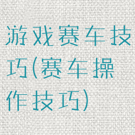 游戏赛车技巧(赛车操作技巧)
