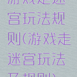 游戏走迷宫玩法规则(游戏走迷宫玩法及规则)