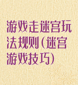 游戏走迷宫玩法规则(迷宫游戏技巧)