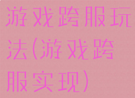 游戏跨服玩法(游戏跨服实现)