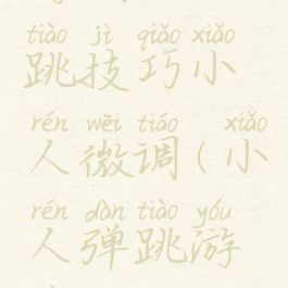 游戏跳一跳技巧小人微调(小人弹跳游戏)