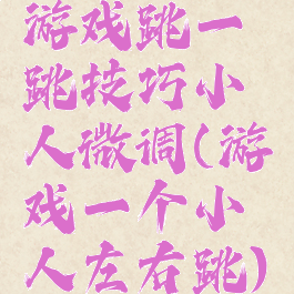 游戏跳一跳技巧小人微调(游戏一个小人左右跳)