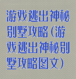 游戏逃出神秘别墅攻略(游戏逃出神秘别墅攻略图文)