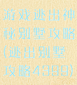 游戏逃出神秘别墅攻略(逃出别墅攻略4399)