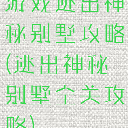游戏逃出神秘别墅攻略(逃出神秘别墅全关攻略)