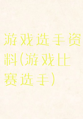 游戏选手资料(游戏比赛选手)