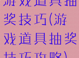 游戏道具抽奖技巧(游戏道具抽奖技巧攻略)