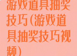 游戏道具抽奖技巧(游戏道具抽奖技巧视频)