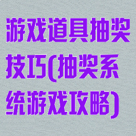 游戏道具抽奖技巧(抽奖系统游戏攻略)
