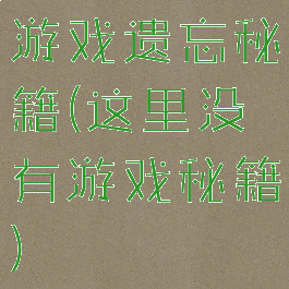 游戏遗忘秘籍(这里没有游戏秘籍)