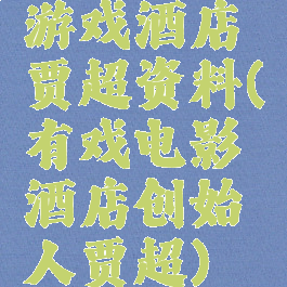 游戏酒店贾超资料(有戏电影酒店创始人贾超)