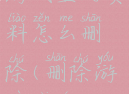 游戏里的资料怎么删除(删除游戏内容)