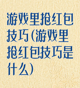 游戏里抢红包技巧(游戏里抢红包技巧是什么)