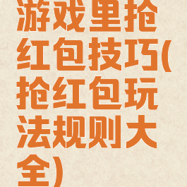 游戏里抢红包技巧(抢红包玩法规则大全)
