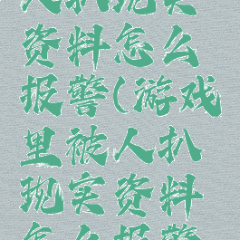 游戏里被人扒现实资料怎么报警(游戏里被人扒现实资料怎么报警呢)