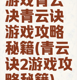 游戏青云决青云诀游戏攻略秘籍(青云诀2游戏攻略秘籍)