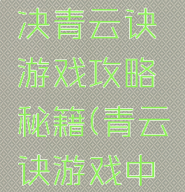 游戏青云决青云诀游戏攻略秘籍(青云诀游戏中心)