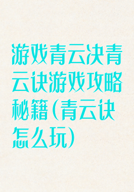 游戏青云决青云诀游戏攻略秘籍(青云诀怎么玩)