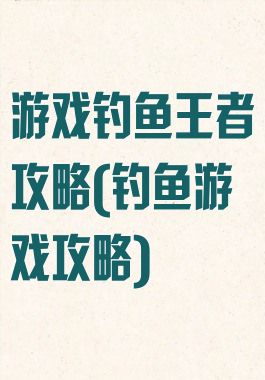 游戏钓鱼王者攻略(钓鱼游戏攻略)