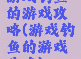游戏钓鱼的游戏攻略(游戏钓鱼的游戏攻略)