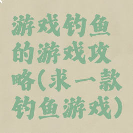 游戏钓鱼的游戏攻略(求一款钓鱼游戏)