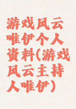 游戏风云唯伊个人资料(游戏风云主持人唯伊)