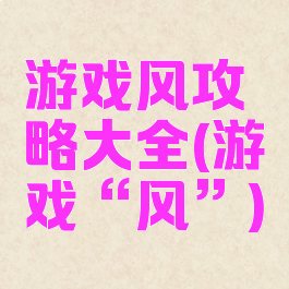 游戏风攻略大全(游戏“风”)