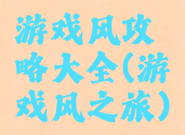 游戏风攻略大全(游戏风之旅)