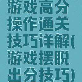 游戏高分操作通关技巧详解(游戏摆脱出分技巧)