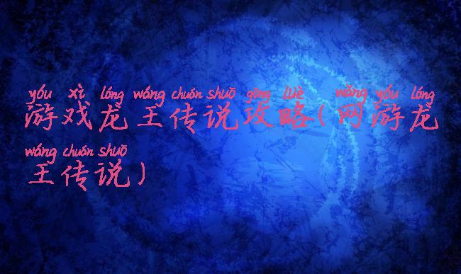 游戏龙王传说攻略(网游龙王传说)