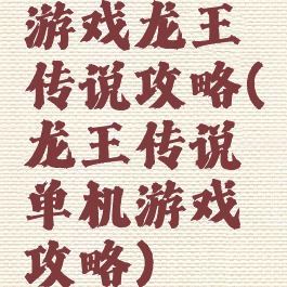 游戏龙王传说攻略(龙王传说单机游戏攻略)