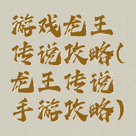 游戏龙王传说攻略(龙王传说手游攻略)