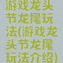 游戏龙头节龙尾玩法(游戏龙头节龙尾玩法介绍)