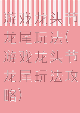 游戏龙头节龙尾玩法(游戏龙头节龙尾玩法攻略)