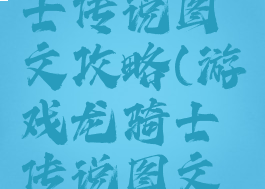 游戏龙骑士传说图文攻略(游戏龙骑士传说图文攻略)