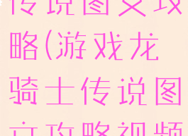 游戏龙骑士传说图文攻略(游戏龙骑士传说图文攻略视频)