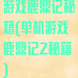 游戏鹿鼎记秘籍(单机游戏鹿鼎记2秘籍)