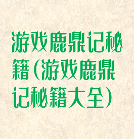 游戏鹿鼎记秘籍(游戏鹿鼎记秘籍大全)