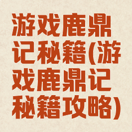 游戏鹿鼎记秘籍(游戏鹿鼎记秘籍攻略)