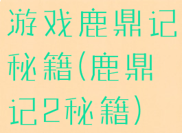 游戏鹿鼎记秘籍(鹿鼎记2秘籍)