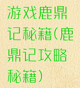 游戏鹿鼎记秘籍(鹿鼎记攻略秘籍)