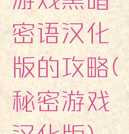 游戏黑暗密语汉化版的攻略(秘密游戏汉化版)