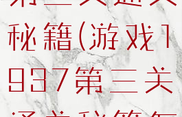 游戏1937第三关通关秘籍(游戏1937第三关通关秘籍怎么用)