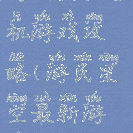 游明星空手机游戏攻略(游民星空最新游戏)