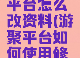 游聚游戏平台怎么改资料(游聚平台如何使用修改器)